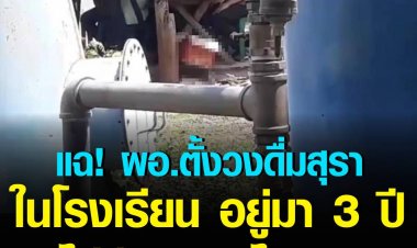 ปกครอง ร้อง ผอ.ตั้งวงดื่มสุราในโรงเรียน แถมเป็นเวลาราชการ อยู่มา 3 ปีไม่พัฒนาอะไรวอนเร่งตรวจสอบ