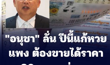 "อนุชา" ลั่น ปีนี้แก้หวยแพง ต้องขายได้ราคา 80 บาทแน่นอน