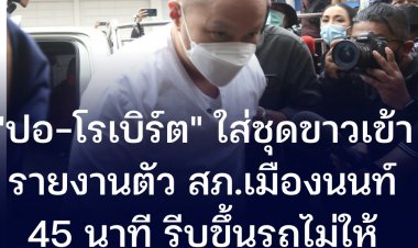 "ปอ-โรเบิร์ต" สวมชุดขาว เข้ารายงานตัวที่สภ.เมืองนนท์  45 นาที กลับทันทีไม่ให้สัมภาษณ์สื่อ