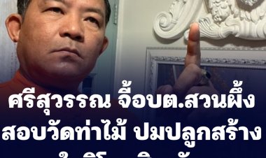 จิกอีก! ศรีสุวรรณจี้ อบต.สวนผึ้ง วัดท่าไม้ขออนุญาตก่อสร้างอาคารในวิโมกสิวาลัยหรือไม่