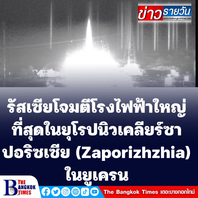รัสเซียโจมตีโรงไฟฟ้านิวเคลียร์ซาปอริซเซีย (Zaporizhzhia) ในยูเครน ซึ่งเป็นโรงไฟฟ้าที่ใหญ่ที่สุดในทวีปยุโรป
