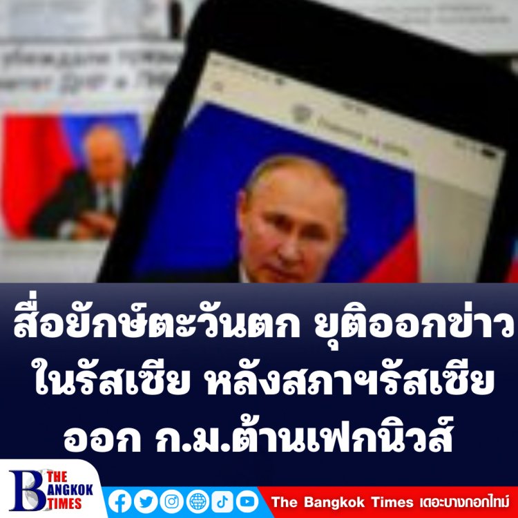 กลุ่มสื่อยักษ์ฝั่งตะวันตก ประกาศยุติออกข่าวในรัสเซีย หลังสภาฯรัสเซียผ่านกฎหมายใหม่ควบคุมเฟกนิวส์