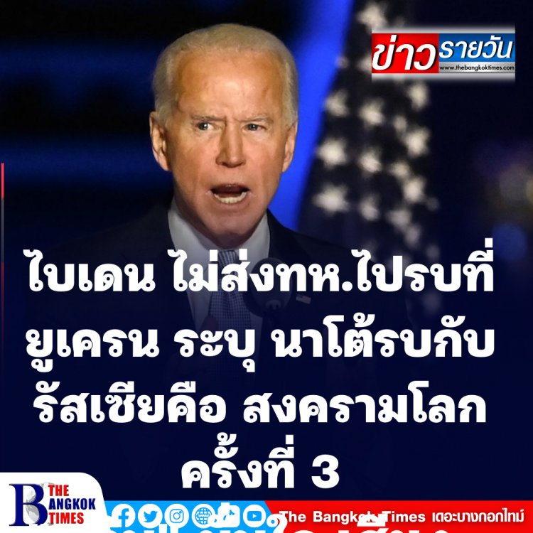 ไบเดน ยันสหรัฐไม่ส่งกำลังทหารไปรบที่ยูเครน-ระบุ การสู้รบระหว่างนาโต้กับรัสเซียคือ สงครามโลกครั้งที่ 3