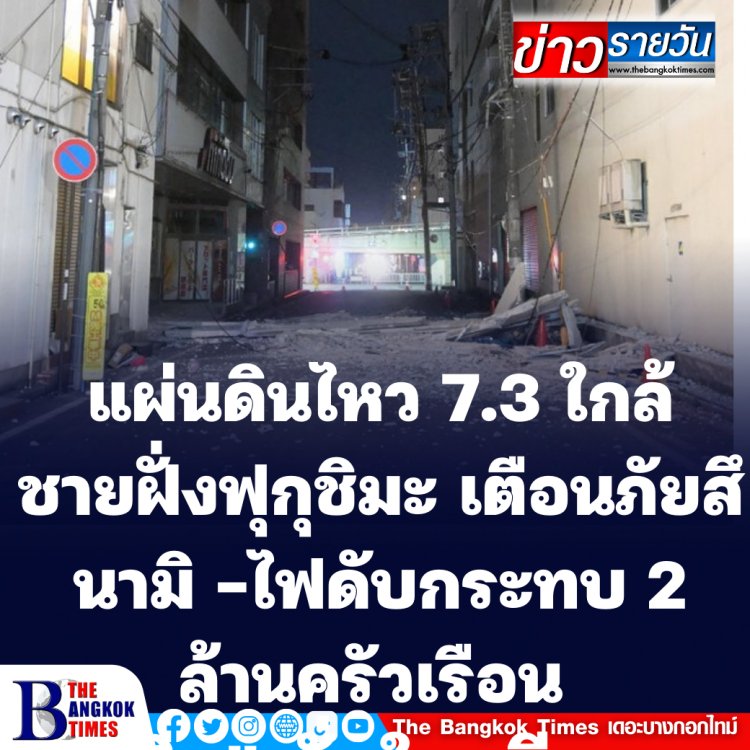 แผ่นดินไหว ขนาด 7.3 ใกล้ศูนย์กลางใกล้ชายฝั่งฟุกุชิมะ เตือนภัยสึนามิ-ไฟดับกระทบ 2 ล้านครัวเรือน เจ็บกว่าร้อยราย ดับ 2