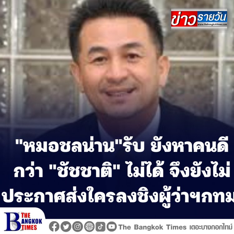 "หมอชลน่าน" รับ เพื่อไทยยังหาคนที่ดีกว่า "นายชัชชาติ" ไม่ได้ จึงยังไม่สามารถประกาศส่งใครลงชิงผู้ว่าฯกทม.