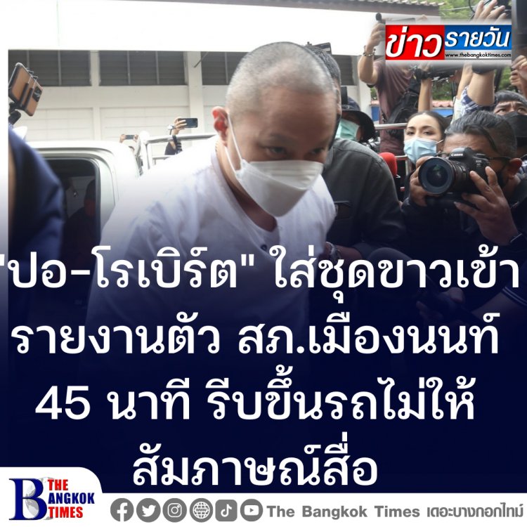 "ปอ-โรเบิร์ต" สวมชุดขาว เข้ารายงานตัวที่สภ.เมืองนนท์ 45 นาที กลับทันทีไม่ให้สัมภาษณ์สื่อ