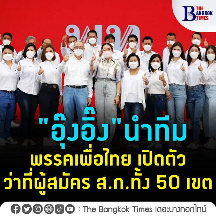 "อุ๊งอิ๊ง" นำทีมพรรคเพื่อไทย เปิดตัวว่าที่ผู้สมัคร ส.ก. ทั้ง 50 เขตพร้อมอาสาทำงานเพื่อประชาชน -นโยบาย"Bangkok Bling กรุงเทพฯ มั่งคั่ง"              