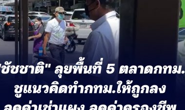 ชัชชาติ ลุย 5 ตลาดกทม. ชูแนวคิด "ทำกรุงเทพให้ถูกลง" ลดค่าเช่าแผง ลดค่าครองชีพประชาชน