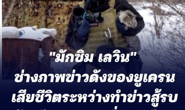 รอยเตอร์รายงาน มักซิม เลวิน วัย 41 ปี นักข่าวดังยูเครน เสียชีวิตระหว่างทำข่าวสู้รบระหว่างรัสเซีย-ยูเครน ทางตอนเหนือกรุงเคียฟ