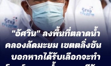 "อัศวิน" ตลาดน้ำคลองลัดมะยม เขตตลิ่งชัน  บอกหากได้รับเลือกจะทำอุโมงค์ระบายน้ำคลองทวีวัฒนา