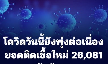 ยอดติดเชื้อโควิดวันนี้ยังพุ่งต่อเนื่อง 26,081 ราย ดับอีก 91 ศพ