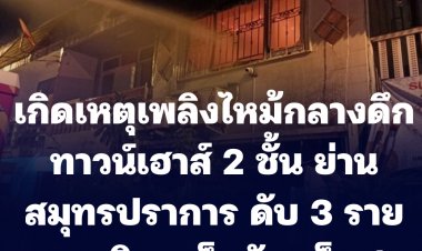 เพลิงไหม้กลางดึก ทาวน์เฮาส์ 2 ชั้น ย่านสมุทรปราการ ดับ 3 ราย คาดติดเหล็กดัด เจ็บ 1