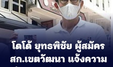 โดโด้ ยุทธพิชัย ผู้สมัคร สก.เขตวัฒนา แจ้งความป้ายหาเสียงถูกทำลายจำนวนมาก