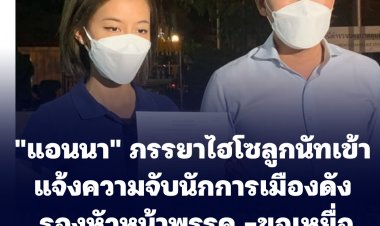 "แอนนา" ภรรยาไฮโซลูกนัทเข้าแจ้งความจับนักการเมืองดัง รองหัวหน้าพรรค -ขอเหยื่อกล้าออกมาแสดงตน