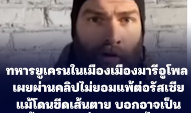 ทหารยูเครนในเมืองเมืองมารีอูโพล  เผยผ่านคลิปไม่ยอมแพ้ต่อรัสเซียแม้โดนขีดเส้นตาย บอกอาจเป็นครั้งสุดท้ายที่มีโอกาสพูดกับคนทั่วโลก (ชมคลิป)