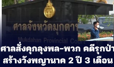 ศาลสั่งคุกลุงพล-พวก คดีรุกป่าสร้างวังพญานาค 2 ปี 3 เดือนปรับ 45,000 บาท รอลงอาญา