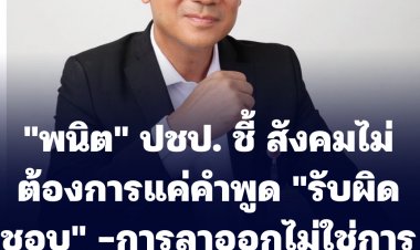 "พนิต" ปชป. ชี้ สังคมไม่ต้องการแค่คำพูด "รับผิดชอบ" -การลาออกไม่ใช่หนีปัญหาและในอดีตคน ปชป.แสดงความรับผิดชอบด้วยการ "ลาออก" หลายคน