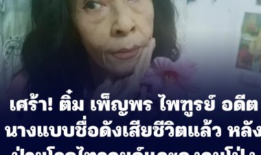 เศร้า! ติ๋ม เพ็ญพร ไพฑูรย์ อดีตนางแบบชื่อดังเสียชีวิตแล้ว หลังป่วยโรคไทรอยด์และถุงลมโป่งพองมานานจนน้ำหนักเหลือ 26 กก.