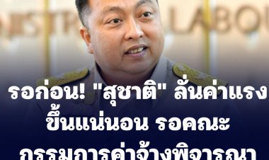 รอก่อน! "สุชาติ" ลั่นค่าแรงขึ้นแน่นอน รอคณะกรรมการค่าจ้างพิจารณาสรุป