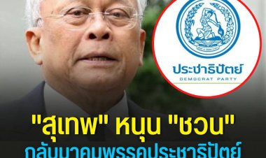"สุเทพ" หนุน "ชวน" กลับมาคุมพรรคประชาธิปัตย์ด้วยตัวเองเรียกศรัทธากลับคืน เพราะสะท้อนภาพของความซื่อสัตย์สุจริตได้ชัดเจน