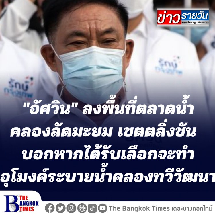 "อัศวิน" ตลาดน้ำคลองลัดมะยม เขตตลิ่งชัน บอกหากได้รับเลือกจะทำอุโมงค์ระบายน้ำคลองทวีวัฒนา