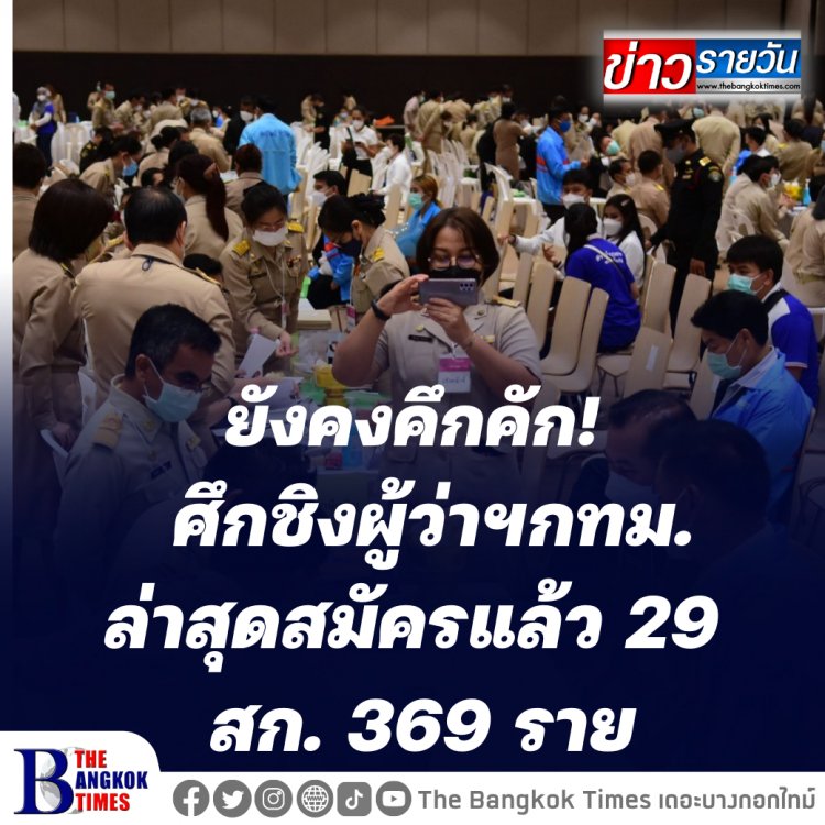 ศึกชิงผู้ว่ายังคงคึกคัก ล่าสุดสมัครแล้ว 29 สก. 369 ราย