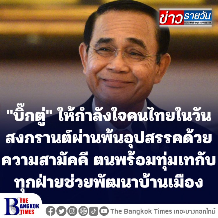 "บิ๊กตู่" ให้กำลังใจคนไทยในวันสงกรานต์ผ่านพ้นอุปสรรคด้วยความสามัคคี-ตนเองพร้อมที่จะทุ่มเททุกความพยายามและร่วมกับทุกฝ่าย ช่วยกันพัฒนาบ้านเมือง