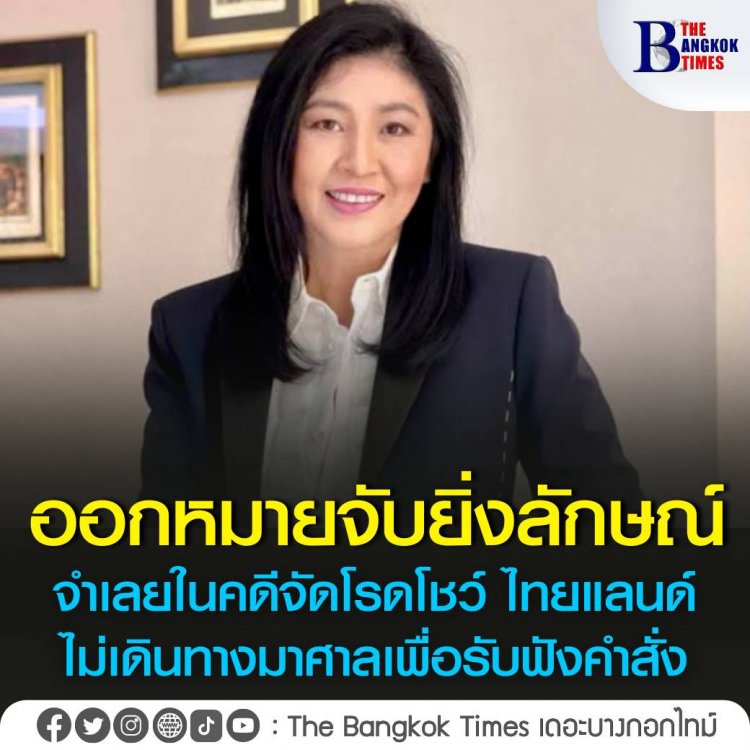 ศาลออกหมายจับ ‘ยิ่งลักษณ์’ จำเลยในคดีจัดโรดโชว์ ไทยแลนด์  ไม่เดินทางมาศาลเพื่อรับฟังคำสั่ง 