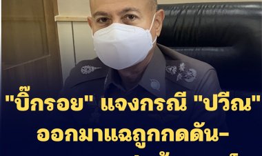 "บิ๊กรอย" แจงกรณี "ปวีณ" ออกมาแฉปมค้ามนุษย์-ย้อนพูดข้อมูลฝ่ายเดียว หวังประโยชน์อะไร