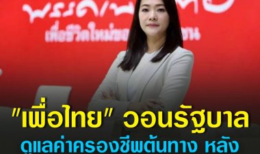 "เพื่อไทย" วอนรัฐบาลดูแลค่าครองชีพต้นทาง หลังราคาสินค้าอุปโภค - บริโภคพาเหรดขึ้นราคา