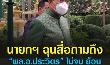 นายกฯฉุนสื่อถามถึง “พล.อ.ประวิตร” ไม่จบ ย้อน ไม่มีอะไรกันแล้วใช่หรือไม่