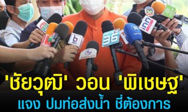'ชัยวุฒิ' วอน 'พิเชษฐ' แจง พปชร.ปมท่อส่งน้ำ ชี้ต้องการข้อมูล ไม่ได้หวังลงโทษ
