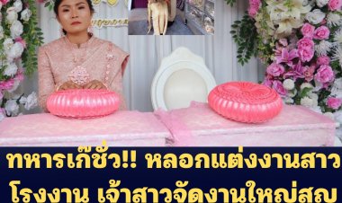 ทหารเก๊ชั่ว!! หลอกแต่งงานสาวโรงงาน เจ้าสาวจัดงานใหญ่สูญ 3 แสน เจ้าบ่าวหายหัว โผล่ขอไกล่เกลี่ยหลอกขอยืมเงินเงินนายกฯอบต.อีก