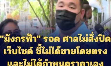 "มังกรฟ้า" รอด ศาลไม่สั่งปิดเว็บไซด์ ชี้ไม่ได้ขายโดยตรงและไม่ได้กำหนดราคาเอง-ทนายจ่อฟ้องกลับ