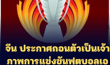 สมาคมฟุตบอลจีน (ซีเอฟเอ)ประกาศถอนตัวเป็นเจ้าภาพการแข่งขันฟุตบอลเอเชียนคัพ 2023