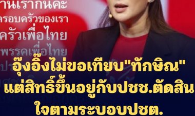 "อุ๊งอิ๊ง" ยันครอบครัวเพื่อไทยอยู่เคียงข้างกันกับครอบครอบเสื้อแดง-ไม่ขอเทียบ"ทักษิณ" แต่สิทธิ์ขึ้นอยู่กับปชช.ตัดสินใจตามระบอบปชต.ที่ประชาชนเป็นใหญ่