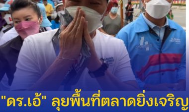 "ดร.เอ้" ลุยพื้นที่ตลาดยิ่งเจริญ พ่อค้าแม่ค้าต้อนรับอบอุ่น