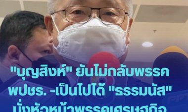 "บุญสิงห์" ยันไม่กลับพรรค พปชร. -เป็นไปได้ "ธรรมนัส" นั่งหัวหน้าพรรคเศรษฐกิจไทย-จุดยืนเดิมหนุนรัฐบาล-พรรคไม่แตกแน่นอน