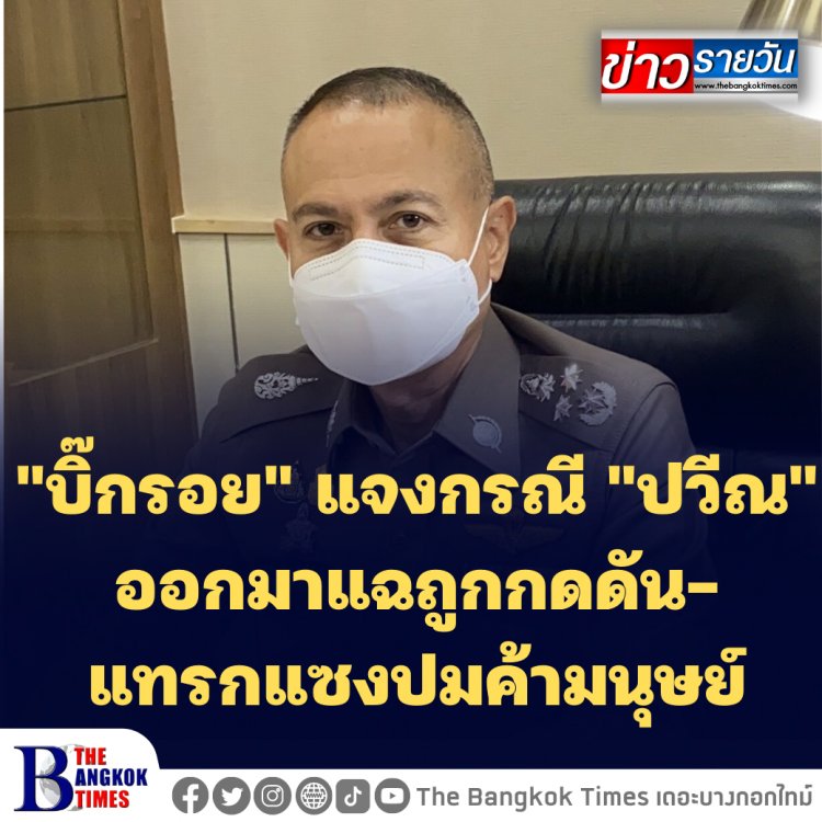 "บิ๊กรอย" แจงกรณี "ปวีณ" ออกมาแฉปมค้ามนุษย์-ย้อนพูดข้อมูลฝ่ายเดียว หวังประโยชน์อะไร