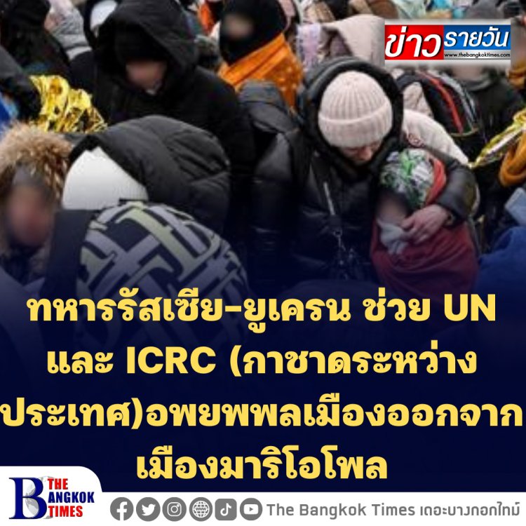 ทหารรัสเซีย-ยูเครน ช่วย UN และ ICRC (กาชาดระหว่างประเทศ)อพยพพลเมืองออกจากเมืองมาริโอโพล โดยเฉพาะโรงเหล็กอาซอฟสทาล