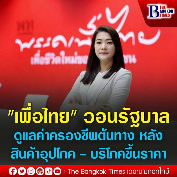 "เพื่อไทย" วอนรัฐบาลดูแลค่าครองชีพต้นทาง หลังราคาสินค้าอุปโภค - บริโภคพาเหรดขึ้นราคา