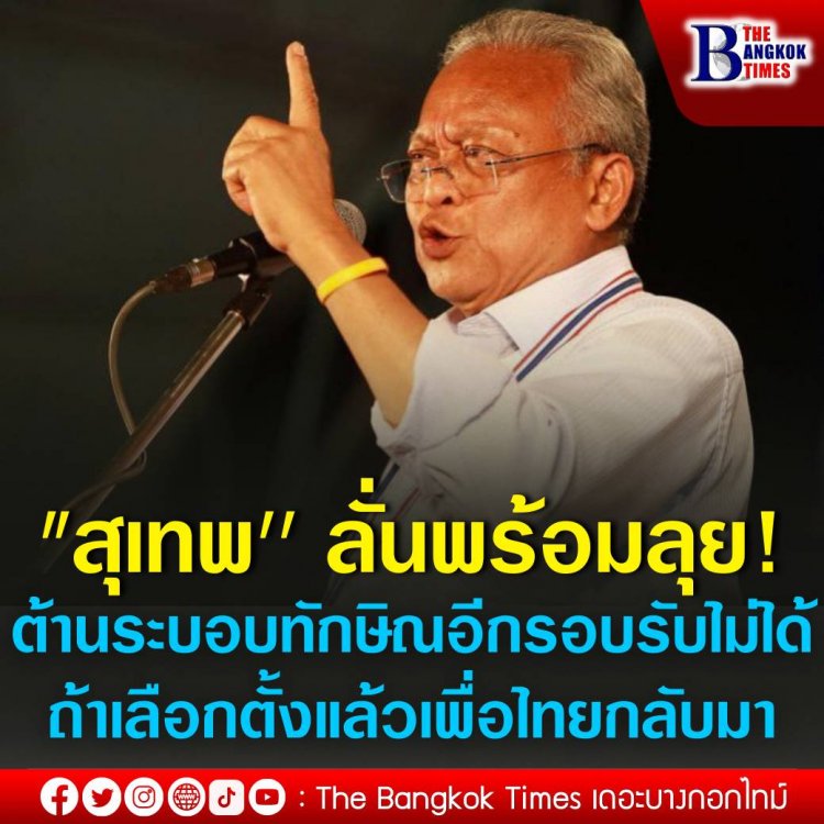 "สุเทพ'' ลั่นพร้อมลุยต้าน ระบอบทักษิณ อีกรอบ รับไม่ได้ถ้าเลือกตั้งแล้วเพื่อไทยกลับมา เผยสยดสยองกับสิ่งที่เคยทำไว้กับประเทศ