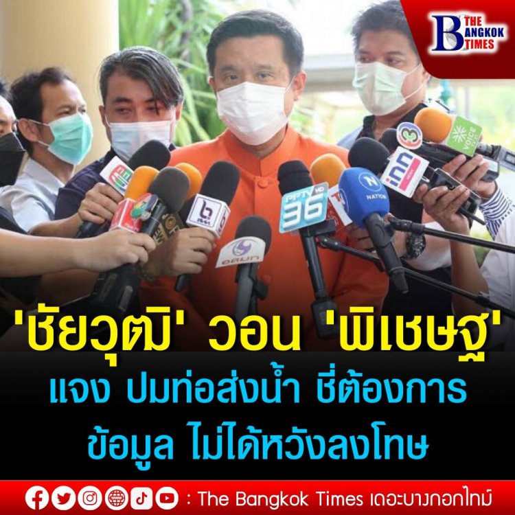 'ชัยวุฒิ' วอน 'พิเชษฐ' แจง พปชร.ปมท่อส่งน้ำ ชี้ต้องการข้อมูล ไม่ได้หวังลงโทษ