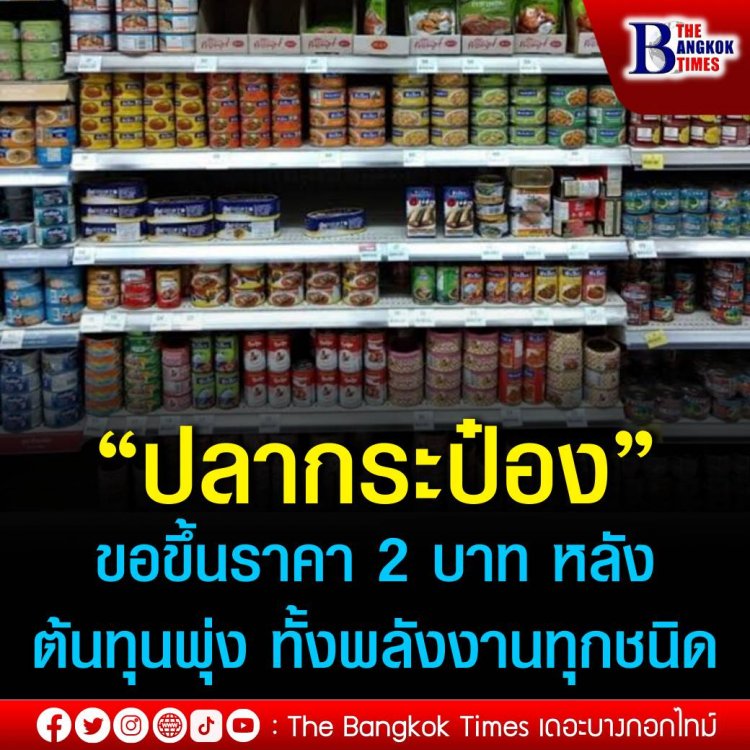 “ปลากระป๋อง” ขอขึ้นราคา 2 บาท หลังต้นทุนพุ่ง ทั้งพลังงานทุกชนิด กระป๋อง เหล็ก น้ำมันพืช ซอส ปลา ค่าขนส่ง ฯลฯ