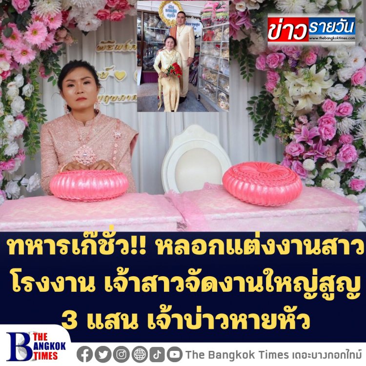 ทหารเก๊ชั่ว!! หลอกแต่งงานสาวโรงงาน เจ้าสาวจัดงานใหญ่สูญ 3 แสน เจ้าบ่าวหายหัว โผล่ขอไกล่เกลี่ยหลอกขอยืมเงินเงินนายกฯอบต.อีก