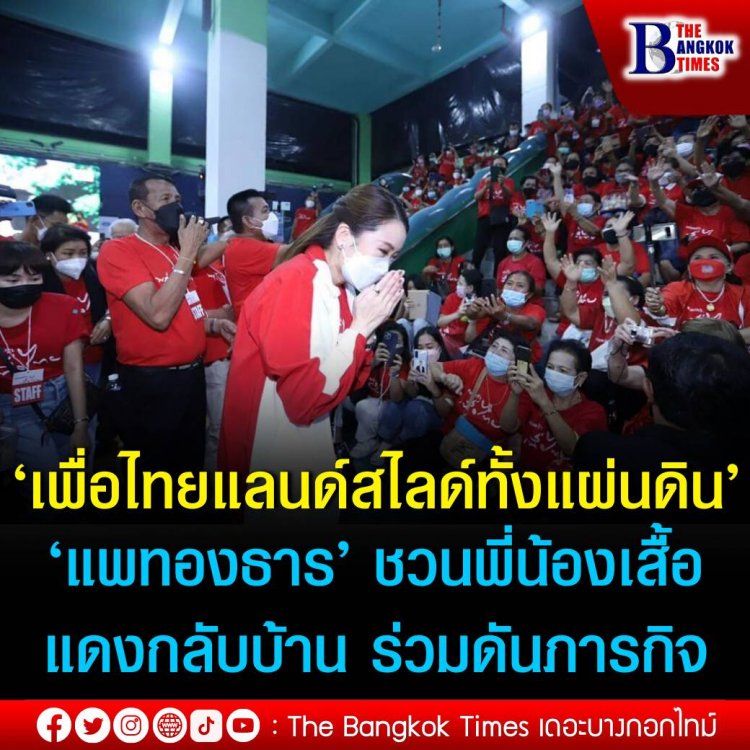 ‘แพทองธาร’ ชวนพี่น้องเสื้อแดงกลับบ้าน ร่วมดันภารกิจ ‘เพื่อไทยแลนด์สไลด์ทั้งแผ่นดิน’ ประกาศประเทศจะกลับมาเจริญอีกครั้ง เพื่อไทยต้องชนะเลือกตั้งเท่านั้น