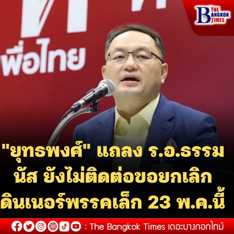 "ยุทธพงศ์" แถลง ร.อ.ธรรมนัส ยังไม่ติดต่อขอยกเลิกดินเนอร์พรรคเล็ก 23 พ.ค.นี้  มีแต่ "บิ๊กป้อม" ที่ออกมาพูด -หากร.อ.ธรรมนัสไม่มาจริงตนจะฟ้องยุบพรรคพปชร. เหตุ หน.พรรคฯแทรกแซง พรรคเศรษฐกิจไทย