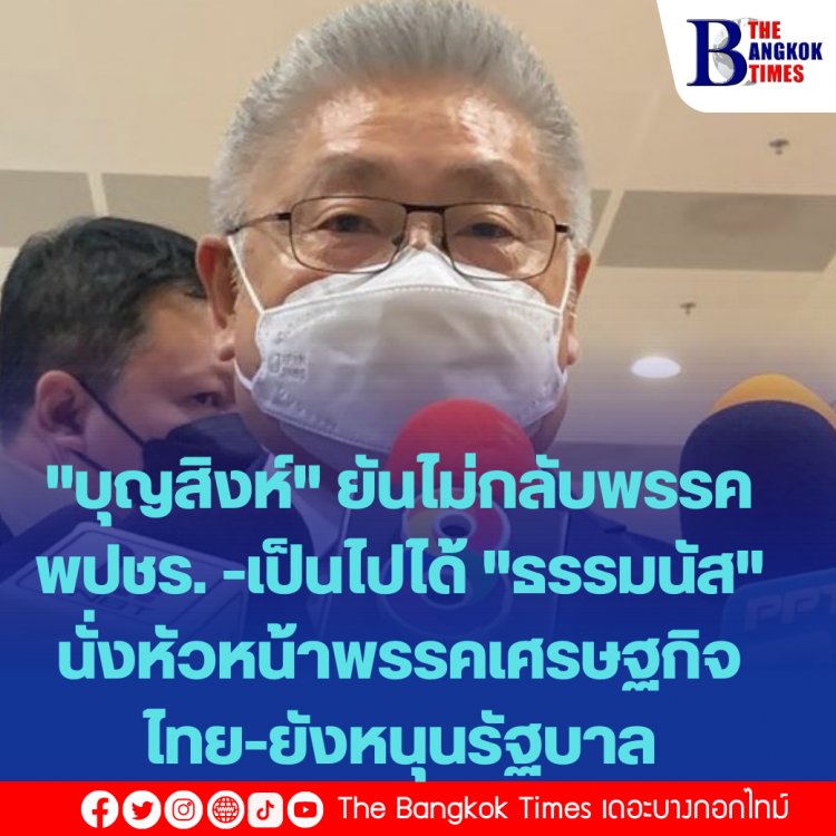 "บุญสิงห์" ยันไม่กลับพรรค พปชร. -เป็นไปได้ "ธรรมนัส" นั่งหัวหน้าพรรคเศรษฐกิจไทย-จุดยืนเดิมหนุนรัฐบาล-พรรคไม่แตกแน่นอน