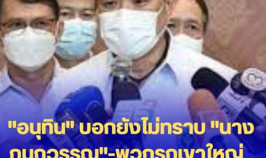 "อนุทิน" บอกยังไม่ทราบ "นางกนกวรรณ"-พวกรุกเขาใหญ่  ยังทุกอย่างเป็นไปตามกฎหมาย