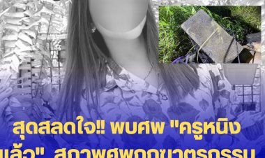 สุดสลดใจ!! พบศพ "ครูหนิงแล้ว" หลังหายตัวไป 15 วัน สภาพศพถูกฆาตรกรรมอำพลาง กรีดศพถ่วงน้ำ